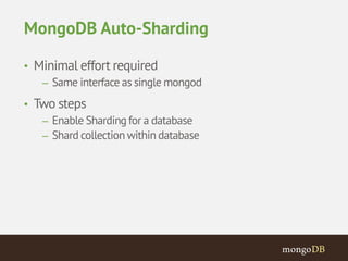 MongoDB Auto-Sharding 
• Minimal effort required 
– Same interface as single mongod 
• Two steps 
– Enable Sharding for a database 
– Shard collection within database 
 