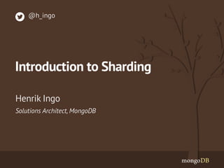 Solutions Architect, MongoDB 
Henrik Ingo 
@h_ingo 
Introduction to Sharding 
 