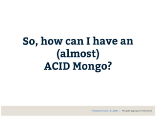 So, how can I have an
(almost)
ACID Mongo?
Francesco Lo Franco - @__kekko | MongoDB Aggregation Framework
 