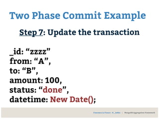 Two Phase Commit Example
Step 7: Update the transaction
_id: “zzzz”
from: “A”,
to: “B”,
amount: 100,
status: “done”,
datetime: New Date();
Francesco Lo Franco - @__kekko | MongoDB Aggregation Framework
 