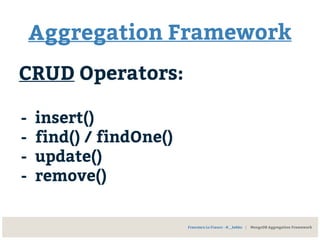 Aggregation Framework
CRUD Operators:
- insert()
- find() / findOne()
- update()
- remove()
Francesco Lo Franco - @__kekko | MongoDB Aggregation Framework
 