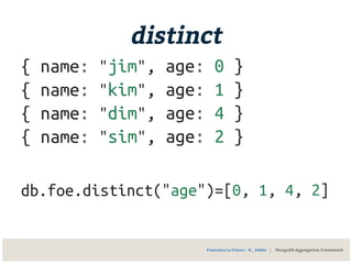 distinct
{ name: "jim", age: 0 }
{ name: "kim", age: 1 }
{ name: "dim", age: 4 }
{ name: "sim", age: 2 }
db.foe.distinct("age")=[0, 1, 4, 2]
Francesco Lo Franco - @__kekko | MongoDB Aggregation Framework
 