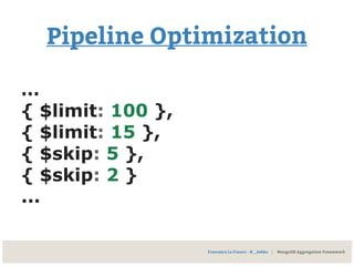 Francesco Lo Franco - @__kekko | MongoDB Aggregation Framework
Pipeline Optimization
…
{ $limit: 100 },
{ $limit: 15 },
{ $skip: 5 },
{ $skip: 2 }
...
 