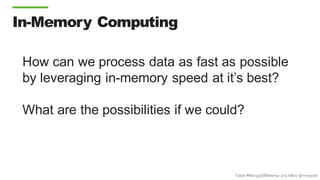Tweet #MongoDBWebinar and follow @mongodb
In-Memory Computing
How can we process data as fast as possible
by leveraging in-memory speed at it’s best?
What are the possibilities if we could?
 