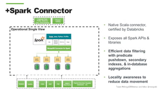 Tweet #MongoDBWebinar and follow @mongodb
Operational Single View
+Spark Connector
• Native Scala connector,
certified by Databricks
• Exposes all Spark APIs &
libraries
• Efficient data filtering
with predicate
pushdown, secondary
indexes, & in-database
aggregations
• Locality awareness to
reduce data movement
 