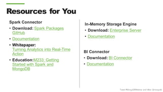 Tweet #MongoDBWebinar and follow @mongodb
Resources for You
Spark Connector
• Download: Spark Packages
GitHub
• Documentation
• Whitepaper:
Turning Analytics into Real-Time
Action
• Education:M233: Getting
Started with Spark and
MongoDB
In-Memory Storage Engine
• Download: Enterprise Server
• Documentation
BI Connector
• Download: BI Connector
• Documentation
 