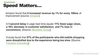 Tweet #MongoDBWebinar and follow @mongodb
Speed Matters…
Amazon found that it increased revenue by 1% for every 100ms of
improvement [source: Amazon]
A 1-second delay in page load time equals 11% fewer page views,
a 16% decrease in customer satisfaction, and 7% loss in
conversions. [Source: Aberdeen Group]
A study found that 27% of the participants who did mobile shopping
were dissatisfied due to the experience being too slow. [Source:
Forrester Consulting]
 