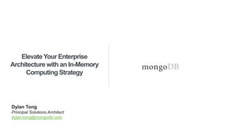 ElevateYour Enterprise
Architecture with an In-Memory
Computing Strategy
Dylan Tong
Principal Solutions Architect
dylan.tong@mongodb.com
 