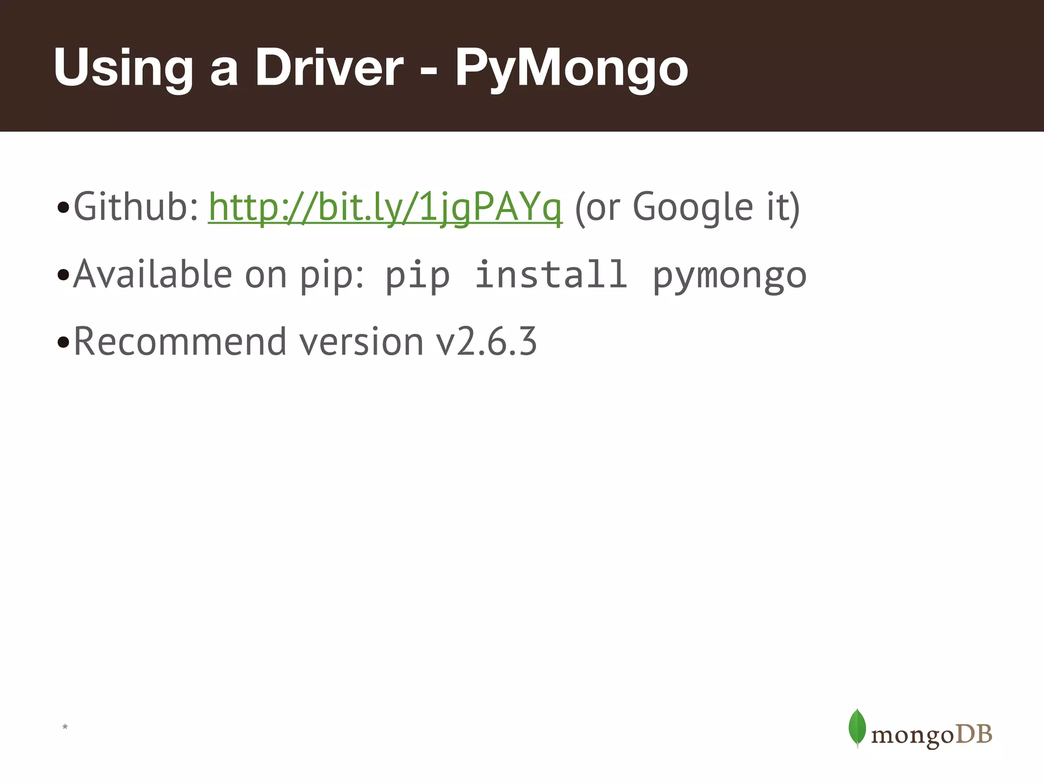 Using a Driver - PyMongo
•Github: http://bit.ly/1jgPAYq (or Google it)
•Available on pip: pip install pymongo
•Recommend version v2.6.3
*