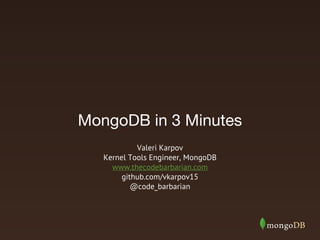 MongoDB in 3 Minutes
Valeri Karpov
Kernel Tools Engineer, MongoDB
www.thecodebarbarian.com
github.com/vkarpov15
@code_barbarian

 