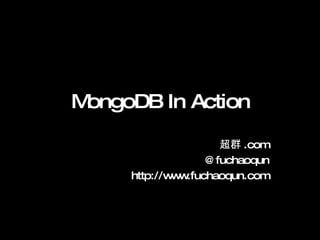 MongoDB In Action 超群.com @fuchaoqun http://www.fuchaoqun.com 