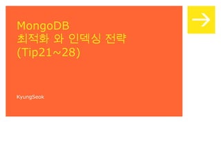 MongoDB 최적화 와 인덱싱 전략 (Tip21~28) KyungSeok 