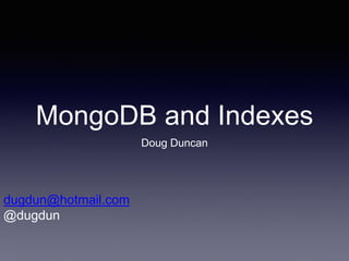MongoDB and Indexes
Doug Duncan
dugdun@hotmail.com
@dugdun
 