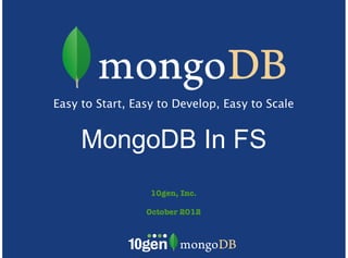Easy to Start, Easy to Develop, Easy to Scale


     MongoDB In FS
                  10gen, Inc.

                 October 2012
 