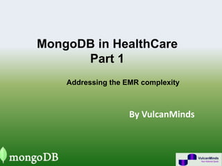 MongoDB in HealthCare
Part 1
By VulcanMinds
Addressing the EMR complexity
 