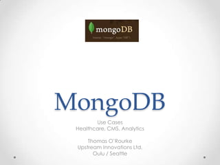 MongoDB
        Use Cases
 Healthcare, CMS, Analytics

     Thomas O‟Rourke
 Upstream Innovations Ltd.
       Oulu / Seattle
 