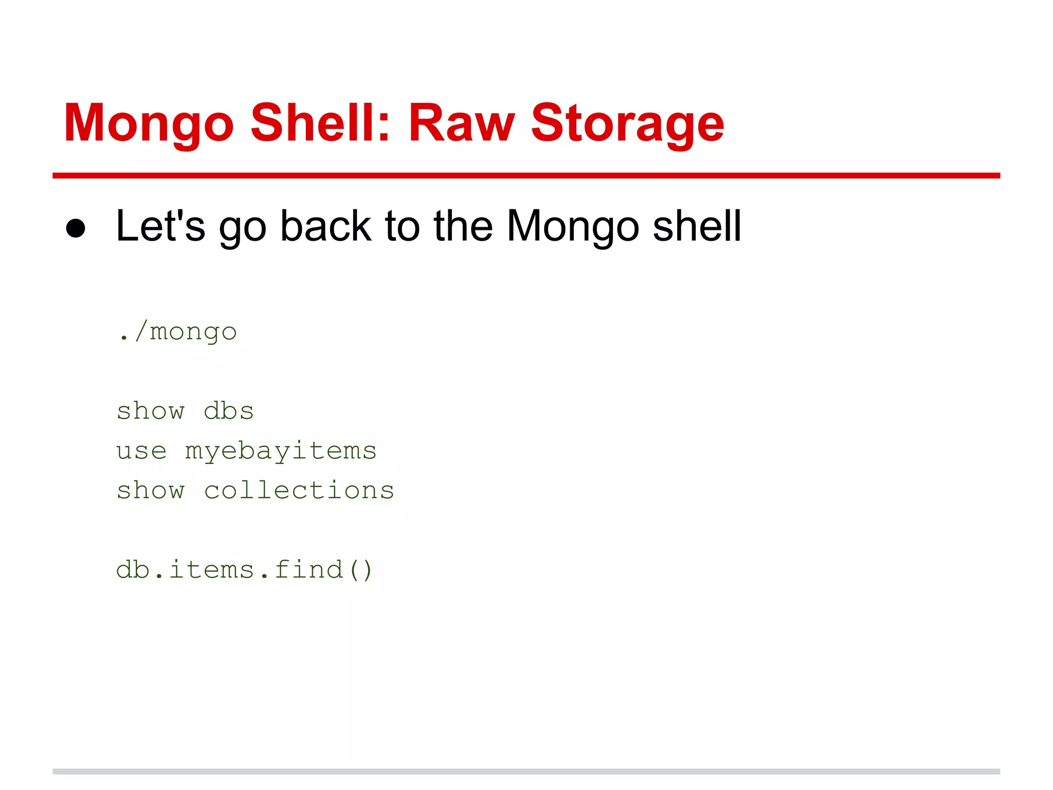 ● Let's go back to the Mongo shell
./mongo
show dbs
use myebayitems
show collections
db.items.find()
Mongo Shell: Raw Storage
 