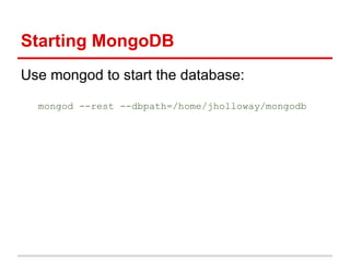 Use mongod to start the database:
mongod --rest --dbpath=/home/jholloway/mongodb
Starting MongoDB
 