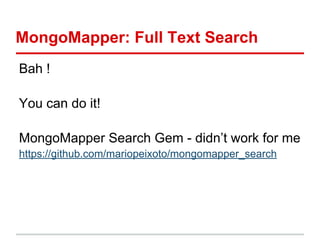 MongoMapper: Full Text Search
Bah !
You can do it!
MongoMapper Search Gem - didn’t work for me
https://github.com/mariopeixoto/mongomapper_search
 