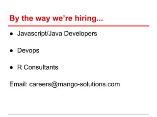 By the way we’re hiring...
● Javascript/Java Developers
● Devops
● R Consultants
Email: careers@mango-solutions.com
 