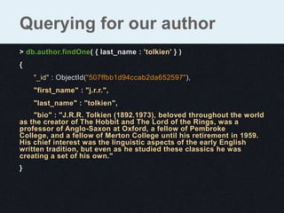 Querying for our author
> db.author.findOne( { last_name : 'tolkien' } )
{
    "_id" : ObjectId("507ffbb1d94ccab2da652597"...