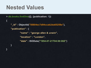 Nested Values
> db.books.findOne({}, {publication: 1})
{
    "_id" : ObjectId("50804ec7d94ccab2da65259a"),
    "publicatio...