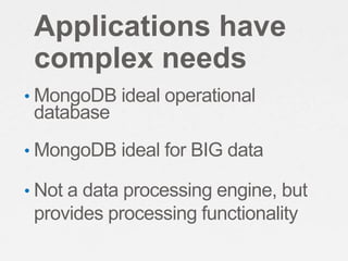 Applications have
 complex needs
• MongoDB ideal operational
 database
• MongoDB ideal for BIG data

• Not a data processi...
