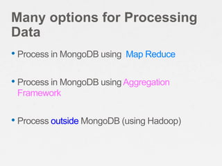 Many options for Processing
Data
• Process in MongoDB using   Map Reduce


• Process in MongoDB using Aggregation
 Framewo...