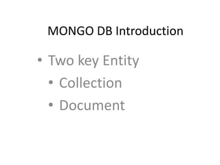 MONGO DB Introduction
• Two key Entity
• Collection
• Document
 