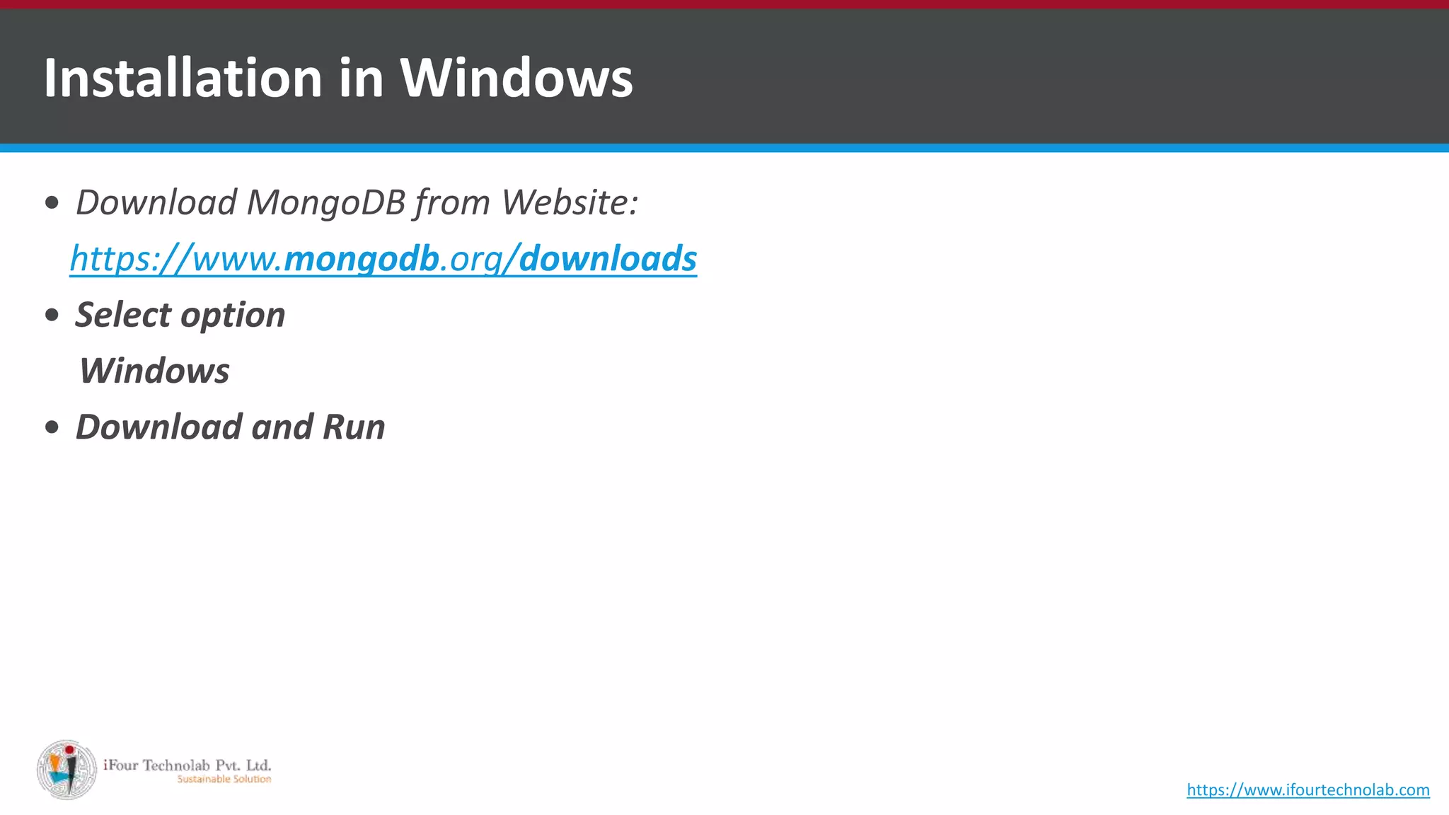 Installation in Windows  Download MongoDB from Website: https://www.mongodb.org/downloads  Select option Windows  Download and Run https://www.ifourtechnolab.com 