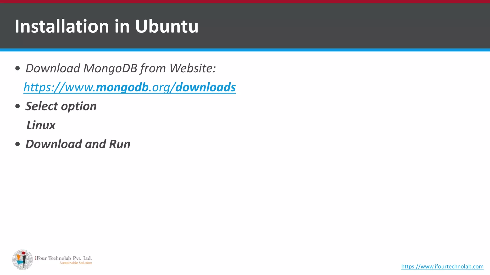 Installation in Ubuntu  Download MongoDB from Website: https://www.mongodb.org/downloads  Select option Linux  Download and Run https://www.ifourtechnolab.com 