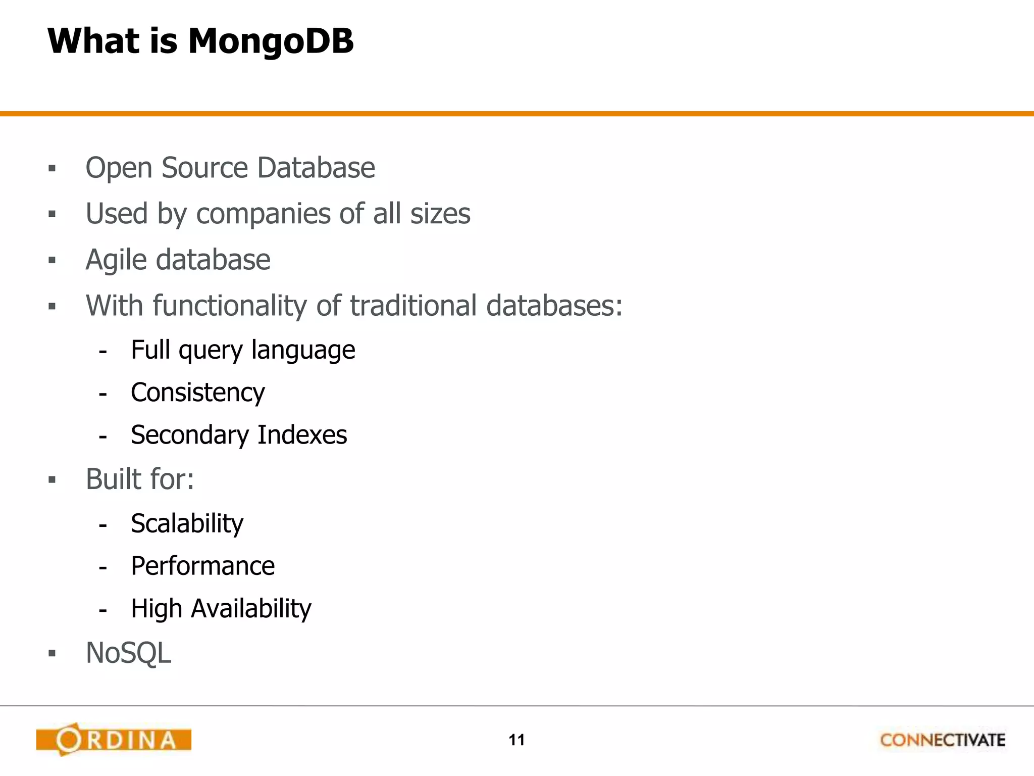 11
What is MongoDB
▪ Open Source Database
▪ Used by companies of all sizes
▪ Agile database
▪ With functionality of traditional databases:
- Full query language
- Consistency
- Secondary Indexes
▪ Built for:
- Scalability
- Performance
- High Availability
▪ NoSQL
 