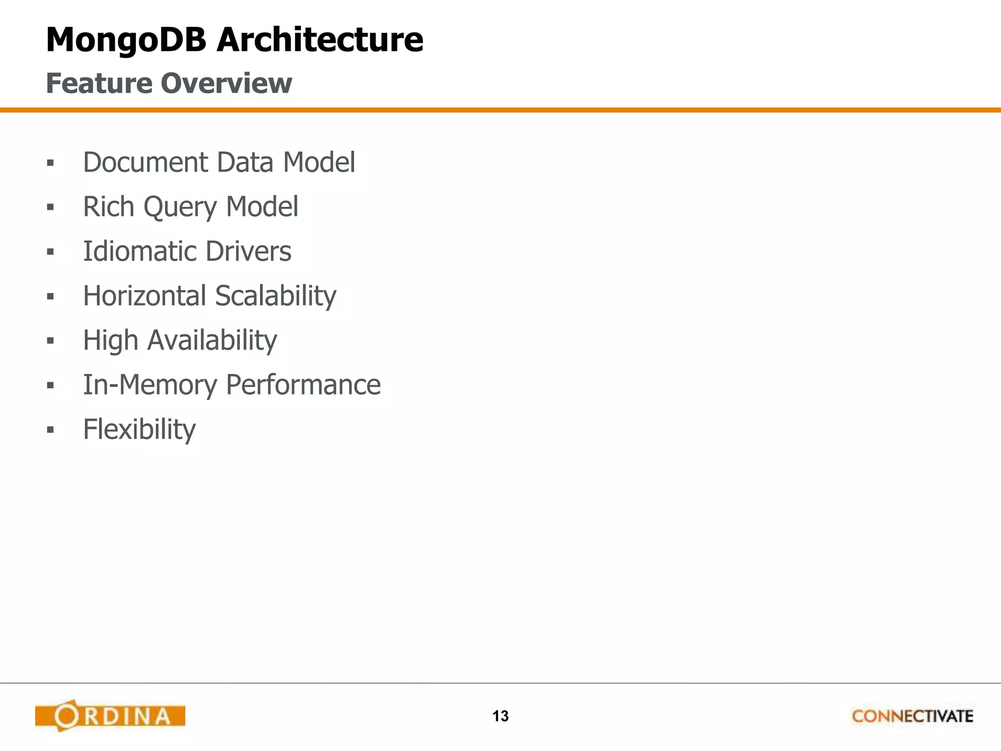 13
MongoDB Architecture
▪ Document Data Model
▪ Rich Query Model
▪ Idiomatic Drivers
▪ Horizontal Scalability
▪ High Availability
▪ In-Memory Performance
▪ Flexibility
Feature Overview
 