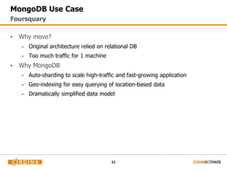23
MongoDB Use Case
▪ Why move?
- Original architecture relied on relational DB
- Too much traffic for 1 machine
▪ Why MongoDB
- Auto-sharding to scale high-traffic and fast-growing application
- Geo-indexing for easy querying of location-based data
- Dramatically simplified data model
Foursquary
 
