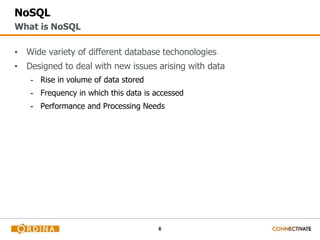 6
NoSQL
▪ Wide variety of different database techonologies
▪ Designed to deal with new issues arising with data
- Rise in volume of data stored
- Frequency in which this data is accessed
- Performance and Processing Needs
What is NoSQL
 