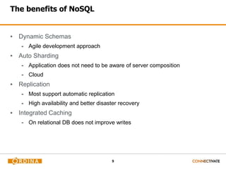 9
The benefits of NoSQL
▪ Dynamic Schemas
- Agile development approach
▪ Auto Sharding
- Application does not need to be aware of server composition
- Cloud
▪ Replication
- Most support automatic replication
- High availability and better disaster recovery
▪ Integrated Caching
- On relational DB does not improve writes
 