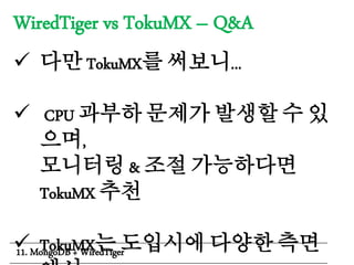 WiredTiger vs TokuMX – Q&A
 다만 TokuMX를 써보니...
 CPU 과부하 문제가 발생할 수 있
으며,
모니터링 & 조절 가능하다면
TokuMX 추천
 TokuMX는 도입시에 다양한 측면11. MongoDB + WiredTiger
 