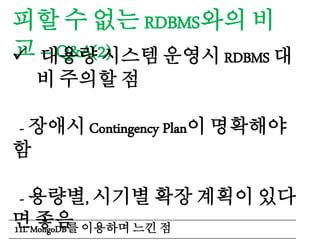 피할 수 없는 RDBMS와의 비
교 – Q&A(2) 대용량 시스템 운영시 RDBMS 대
비 주의할 점
- 장애시 Contingency Plan이 명확해야
함
- 용량별, 시기별 확장 계획이 있다
면 좋음11I. MongoDB를 이용하며 느낀 점
 