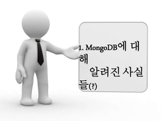1. MongoDB에 대
해
알려진 사실
들(?)
 