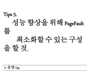 Tips 5.
성능 향상을 위해 PageFault
를
최소화할 수 있는 구성
을 할 것.
V. 운영 Tips
 