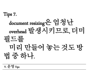 Tips 7.
document resizing은 엄청난
overhead 발생시키므로, 더미
필드를
미리 만들어 놓는 것도 방
법 중 하나.
V. 운영 Tips
 