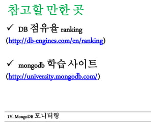 참고할 만한 곳
 DB 점유율 ranking
(http://db-engines.com/en/ranking)
 mongodb 학습 사이트
(http://university.mongodb.com/)
1V. MongoDB 모니터링
 