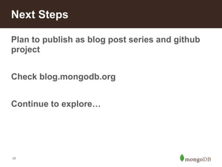 Next Steps 
Plan to publish as blog post series and github 
project 
! 
Check blog.mongodb.org 
! 
Continue to explore… 
48 
 