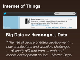 Internet of Things 
Big Data => Humongous Data 
“The rise of device oriented development … 
new architectural and workflow challenges 
… distinctly different from … web and 
mobile development so far.” - Morten Bagai 
 