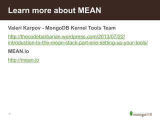 Learn more about MEAN 
Valeri Karpov - MongoDB Kernel Tools Team 
http://thecodebarbarian.wordpress.com/2013/07/22/ 
introduction-to-the-mean-stack-part-one-setting-up-your-tools/ 
MEAN.io 
http://mean.io 
8 
 