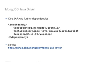 MongoDB Java Driver


      One JAR w/o further dependencies:

      <dependency>
         <groupId>org.mongodb</groupId>
         <artifactId>mongo-java-driver</artifactId>
         <version>2.10.0</version>
      </dependency>

      github:
      https://github.com/mongodb/mongo-java-driver



codecentric AG                13
 