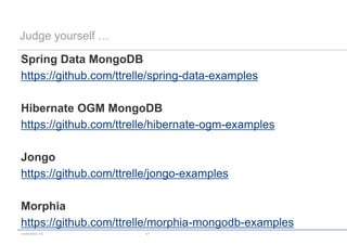 Judge yourself …

Spring Data MongoDB
https://github.com/ttrelle/spring-data-examples

Hibernate OGM MongoDB
https://github.com/ttrelle/hibernate-ogm-examples

Jongo
https://github.com/ttrelle/jongo-examples

Morphia
https://github.com/ttrelle/morphia-mongodb-examples
codecentric AG          47
 