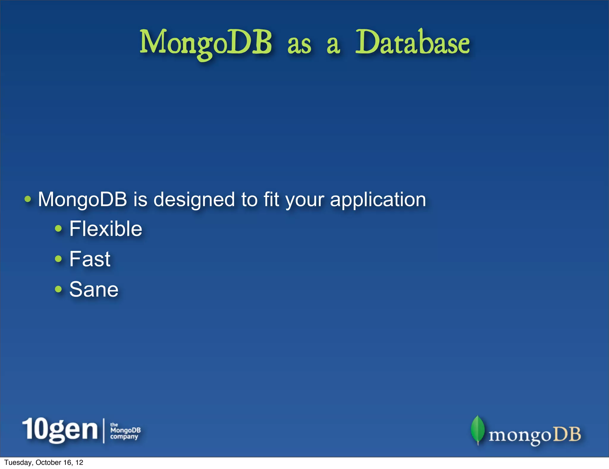 MongoDB as a Database



     • MongoDB is designed to fit your application
              • Flexible
              • Fast
              • Sane




Tuesday, October 16, 12
 