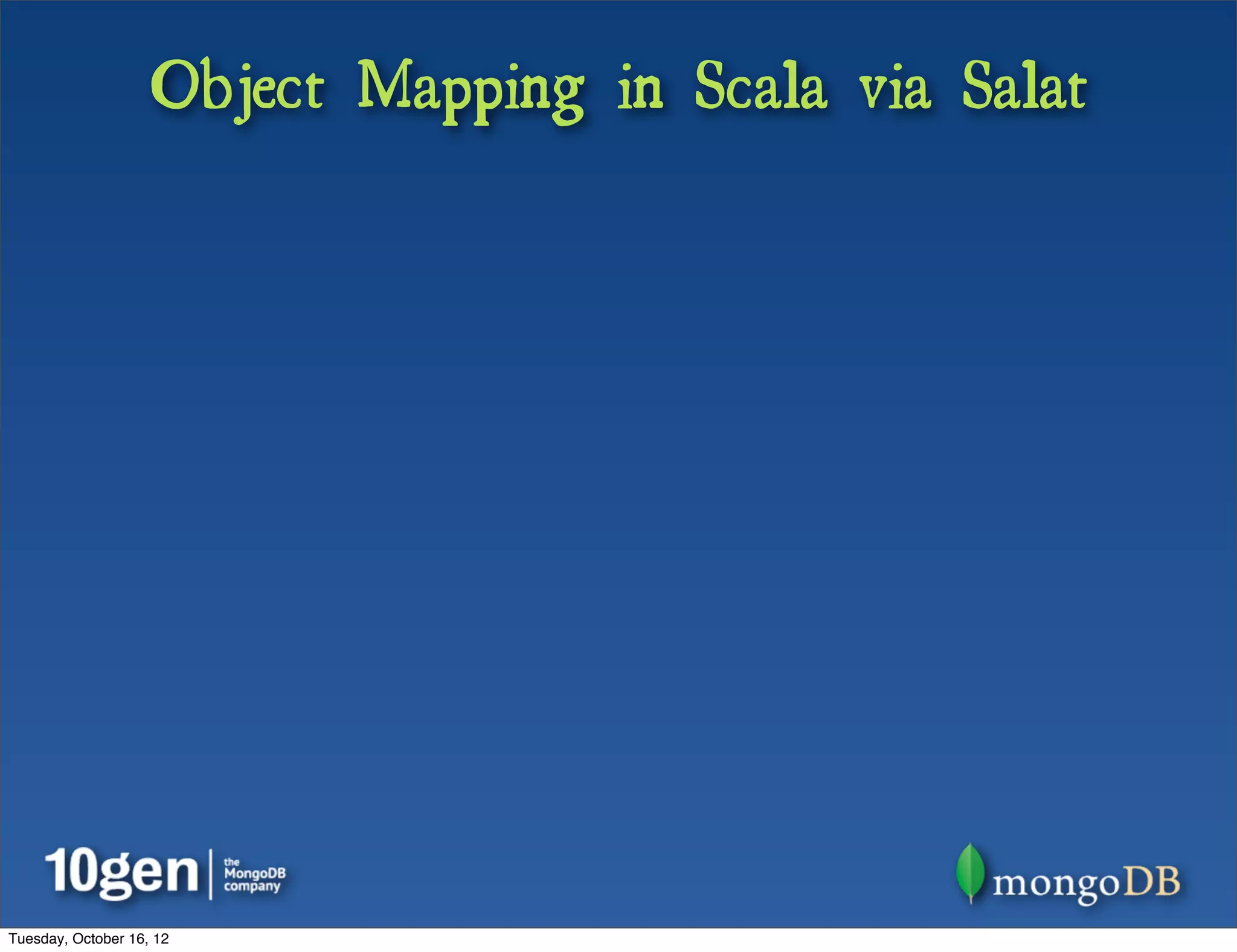 Object Mapping in Scala via Salat




Tuesday, October 16, 12
 