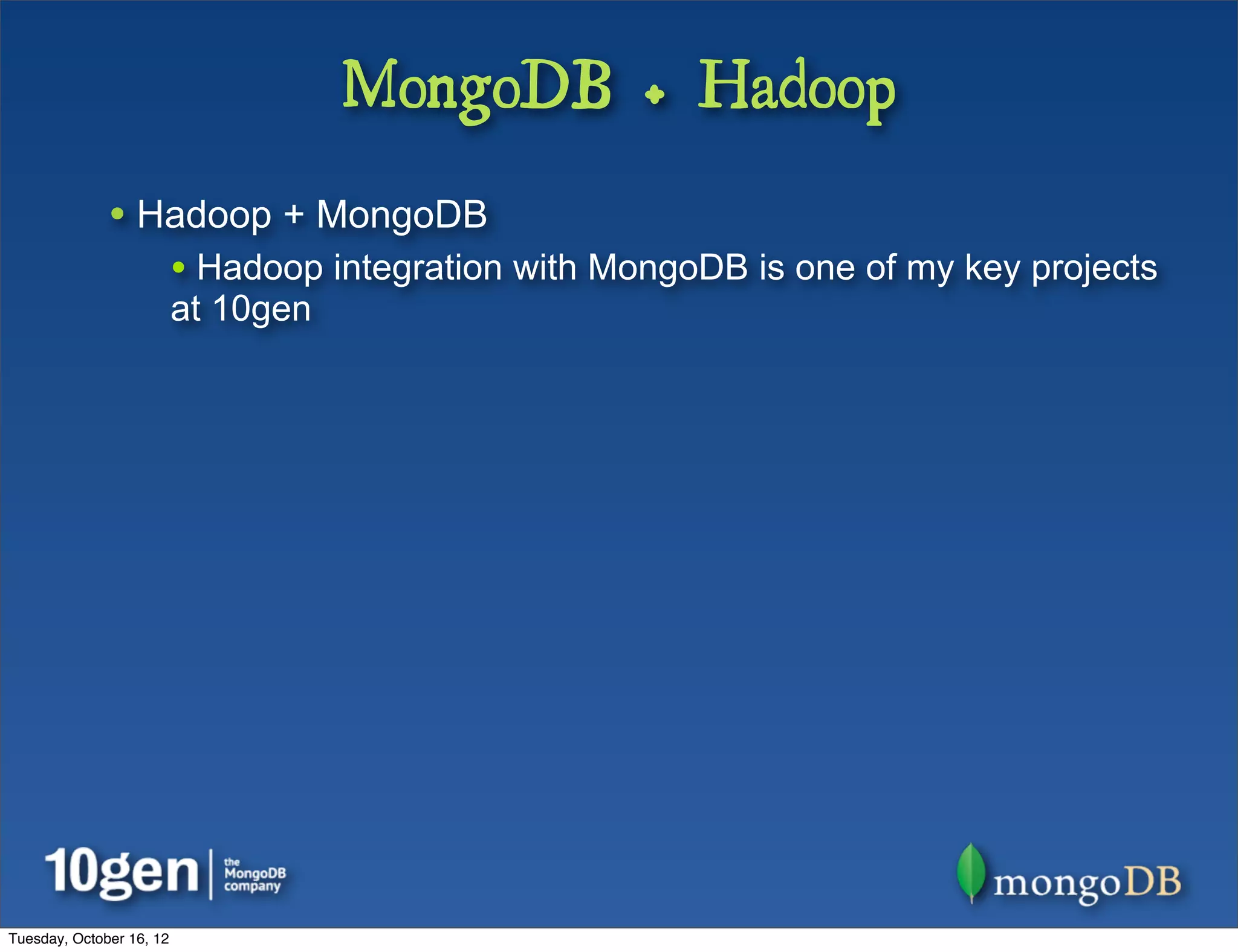 MongoDB + Hadoop
              • Hadoop + MongoDB
                          • Hadoop integration with MongoDB is one of my key projects
                          at 10gen




Tuesday, October 16, 12
 